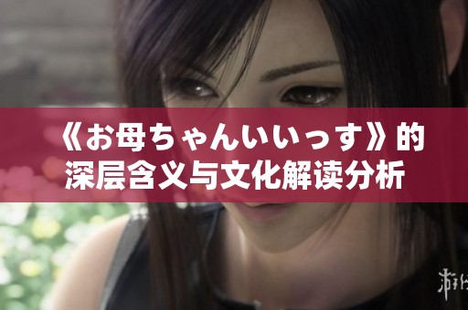《お母ちゃんいいっす》的深层含义与文化解读分析