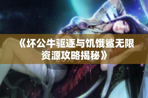 《坏公牛驱逐与饥饿鲨无限资源攻略揭秘》