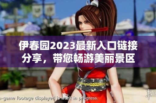伊春园2023最新入口链接分享，带您畅游美丽景区
