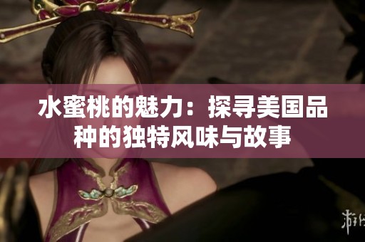 水蜜桃的魅力：探寻美国品种的独特风味与故事