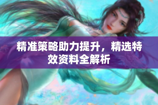 精准策略助力提升，精选特效资料全解析