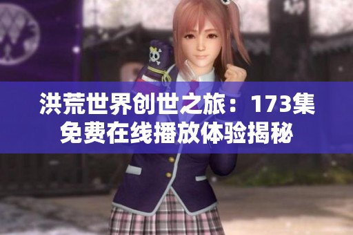 洪荒世界创世之旅：173集免费在线播放体验揭秘
