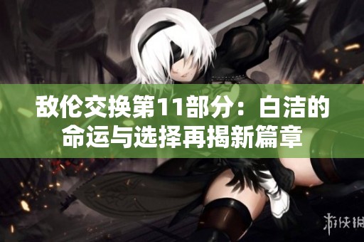 敌伦交换第11部分：白洁的命运与选择再揭新篇章