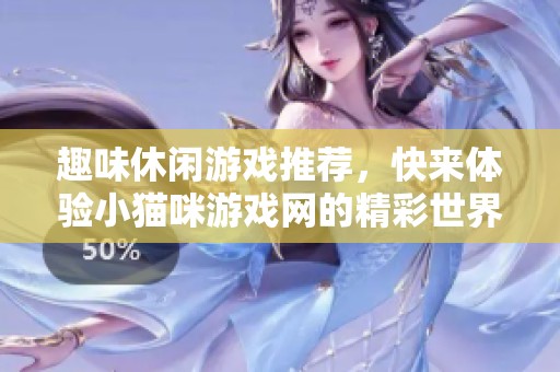 趣味休闲游戏推荐，快来体验小猫咪游戏网的精彩世界