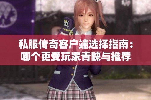 私服传奇客户端选择指南：哪个更受玩家青睐与推荐