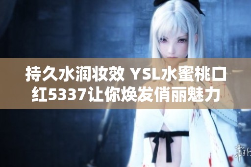 持久水润妆效 YSL水蜜桃口红5337让你焕发俏丽魅力