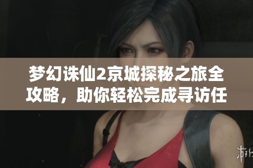 梦幻诛仙2京城探秘之旅全攻略，助你轻松完成寻访任务