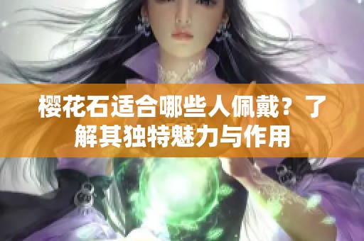樱花石适合哪些人佩戴？了解其独特魅力与作用