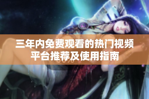 三年内免费观看的热门视频平台推荐及使用指南