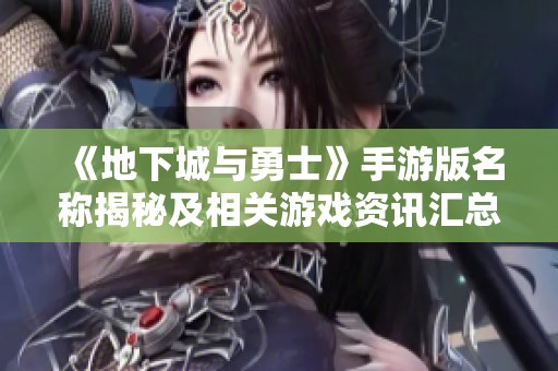 《地下城与勇士》手游版名称揭秘及相关游戏资讯汇总