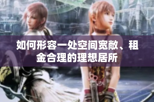 如何形容一处空间宽敞、租金合理的理想居所