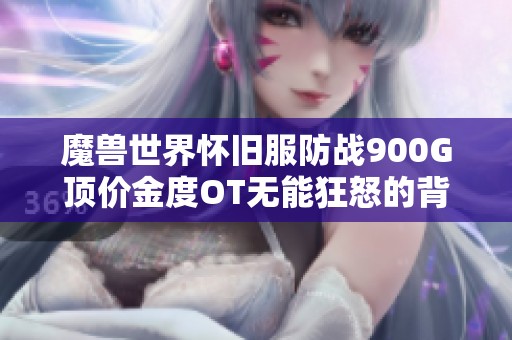 魔兽世界怀旧服防战900G顶价金度OT无能狂怒的背后故事