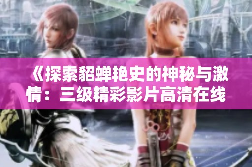 《探索貂蝉艳史的神秘与激情：三级精彩影片高清在线观看》
