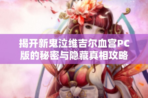 揭开新鬼泣维吉尔血宫PC版的秘密与隐藏真相攻略