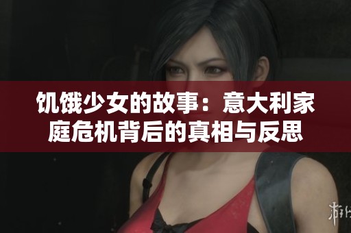 饥饿少女的故事：意大利家庭危机背后的真相与反思