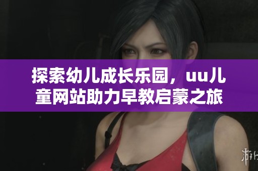 探索幼儿成长乐园，uu儿童网站助力早教启蒙之旅