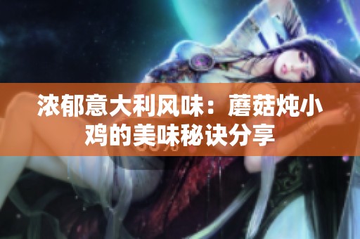 浓郁意大利风味：蘑菇炖小鸡的美味秘诀分享