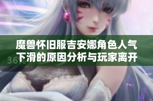 魔兽怀旧服吉安娜角色人气下滑的原因分析与玩家离开的背后真相