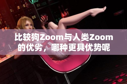 比较狗Zoom与人类Zoom的优劣，哪种更具优势呢