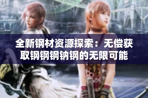 全新钢材资源探索：无偿获取钢钢钢钠钢的无限可能