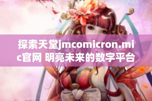 探索天堂jmcomicron.mic官网 明亮未来的数字平台新境界