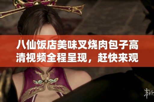 八仙饭店美味叉烧肉包子高清视频全程呈现，赶快来观看吧
