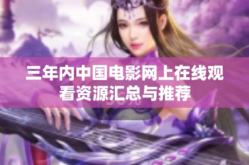 三年内中国电影网上在线观看资源汇总与推荐