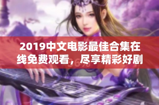 2019中文电影最佳合集在线免费观看，尽享精彩好剧