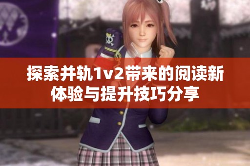探索并轨1v2带来的阅读新体验与提升技巧分享