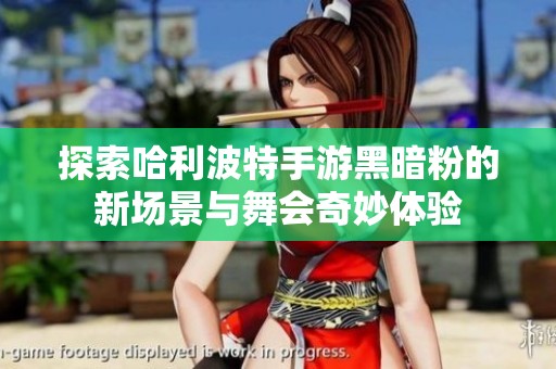 探索哈利波特手游黑暗粉的新场景与舞会奇妙体验