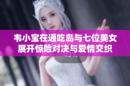 韦小宝在通吃岛与七位美女展开惊险对决与爱情交织