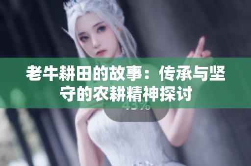 老牛耕田的故事：传承与坚守的农耕精神探讨