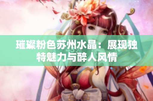 璀璨粉色苏州水晶：展现独特魅力与醉人风情