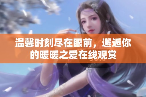温馨时刻尽在眼前，邂逅你的暖暖之爱在线观赏
