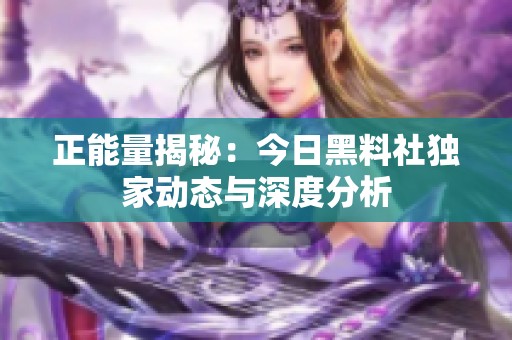 正能量揭秘：今日黑料社独家动态与深度分析
