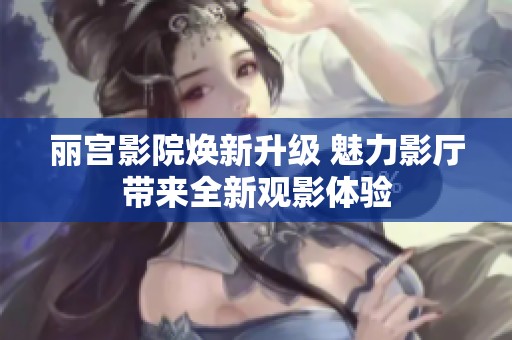 丽宫影院焕新升级 魅力影厅带来全新观影体验