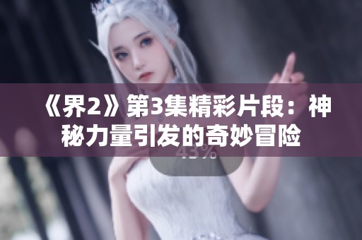 《界2》第3集精彩片段：神秘力量引发的奇妙冒险