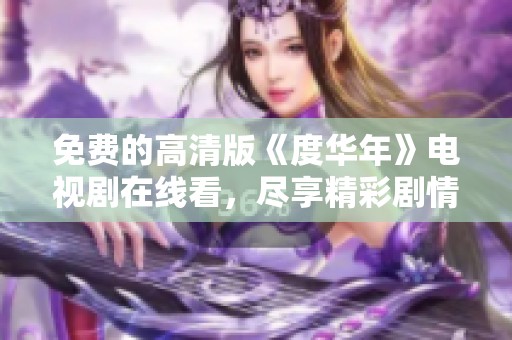 免费的高清版《度华年》电视剧在线看，尽享精彩剧情分析