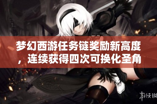 梦幻西游任务链奖励新高度，连续获得四次可换化圣角色