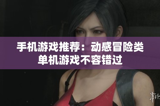 手机游戏推荐：动感冒险类单机游戏不容错过