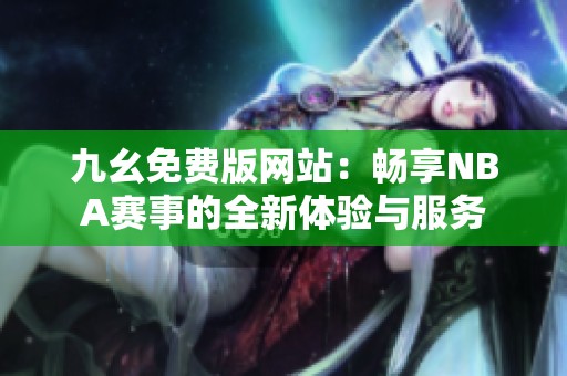 九幺免费版网站：畅享NBA赛事的全新体验与服务