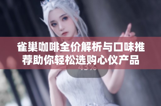 雀巢咖啡全价解析与口味推荐助你轻松选购心仪产品