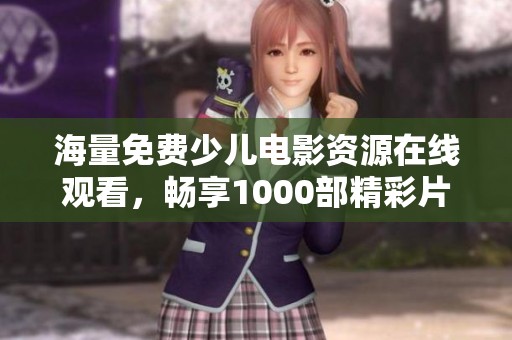 海量免费少儿电影资源在线观看，畅享1000部精彩片段