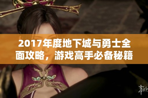 2017年度地下城与勇士全面攻略，游戏高手必备秘籍！