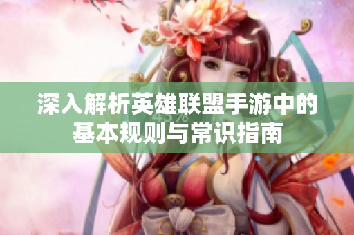 深入解析英雄联盟手游中的基本规则与常识指南