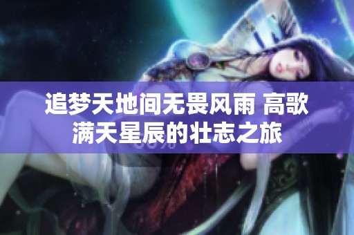 追梦天地间无畏风雨 高歌满天星辰的壮志之旅