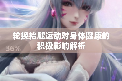 轮换抬腿运动对身体健康的积极影响解析