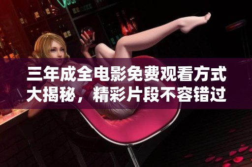 三年成全电影免费观看方式大揭秘，精彩片段不容错过