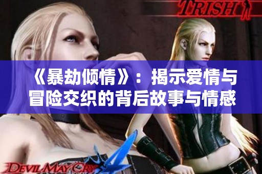 《暴劫倾情》：揭示爱情与冒险交织的背后故事与情感纠葛