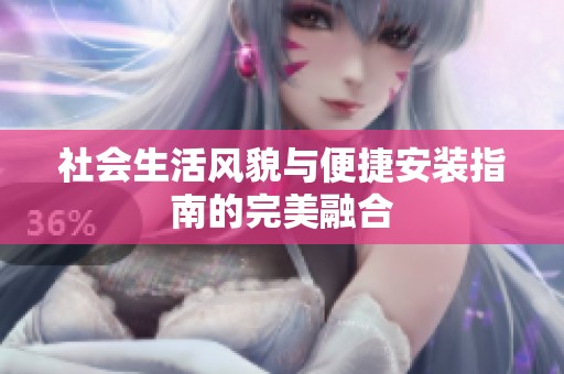 社会生活风貌与便捷安装指南的完美融合